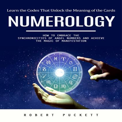Numerology: Learn the Codes That Unlock the Meaning of the Cards (How to Embrace the Synchronicities of Angel Numbers and Achieve the Magic of Manifestation)