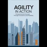 Agility in Action: Entrepreneurial Success Through Innovation and Flexibility
