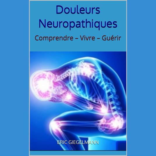 Douleurs Neuropathiques: Comprendre – Vivre – Guérir