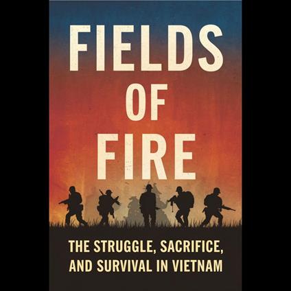 Fields of Fire: The Struggle, Sacrifice, and Survival in Vietnam