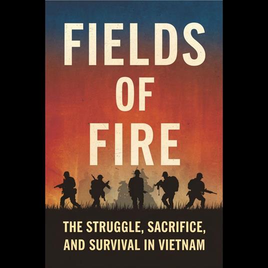 Fields of Fire: The Struggle, Sacrifice, and Survival in Vietnam