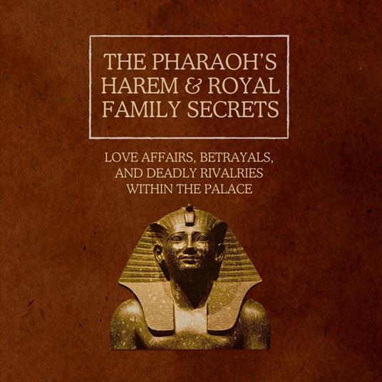 Pharaoh’s Harem & Royal Family Secrets, The