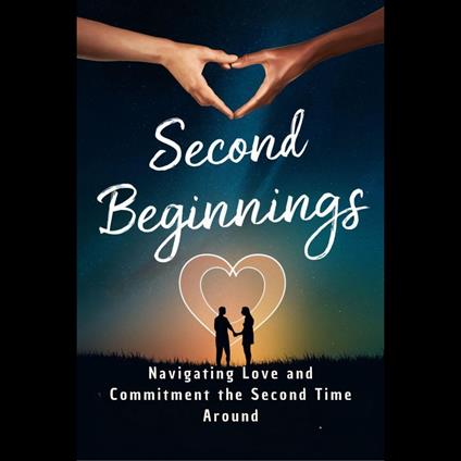 Second Beginnings: Navigating Love and Commitment the Second Time Around