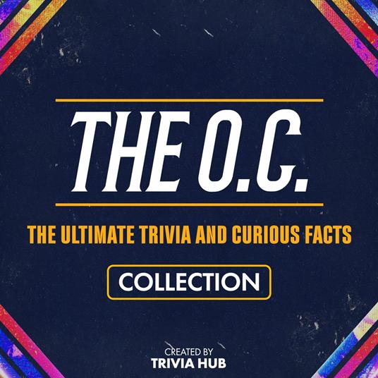 O.C., The - The Ultimate Trivia And Curious Facts Collection