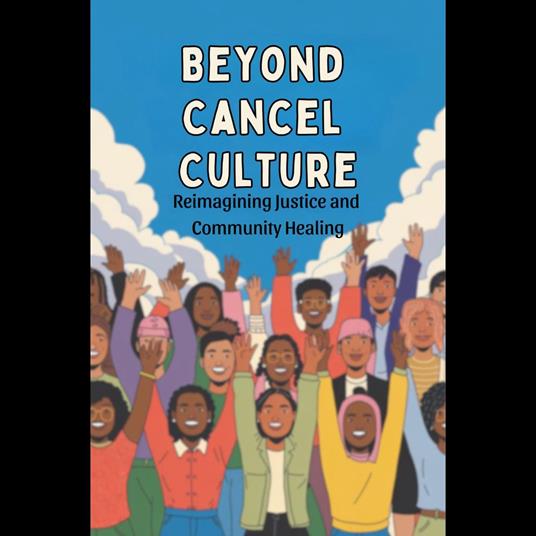 Beyond Cancel Culture: Reimagining Justice and Community Healing
