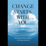 Change Starts with You: How Small Actions Lead to Life-Altering Results