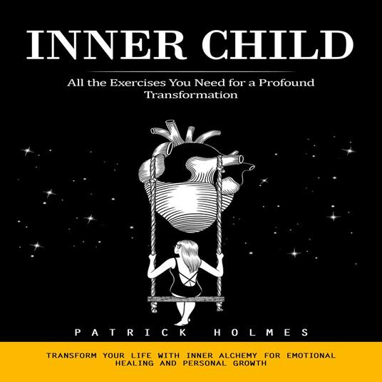 Inner Child: All the Exercises You Need for a Profound Transformation (Transform Your Life With Inner Alchemy for Emotional Healing and Personal Growth)