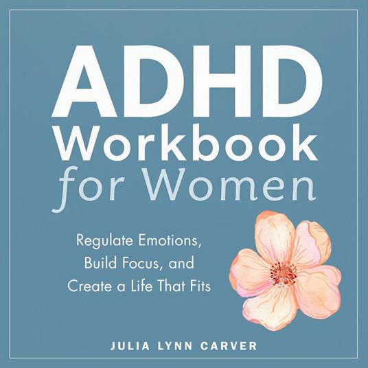ADHD Workbook for Women: Regulate Emotions, Build Focus, and Create a Life That Fits