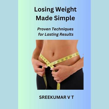 Losing Weight Made Simple: Proven Techniques for Lasting Results