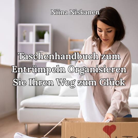 Taschenhandbuch zum Entrümpeln Organisieren Sie Ihren Weg zum Glück