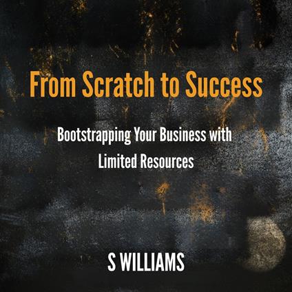 From Scratch to Success: Bootstrapping Your Business with Limited Resources