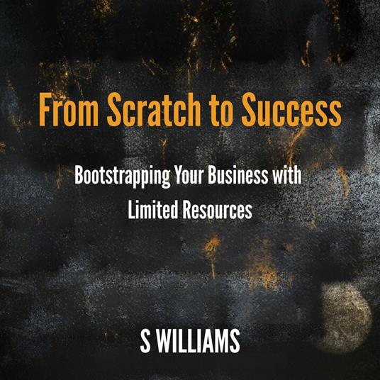 From Scratch to Success: Bootstrapping Your Business with Limited Resources