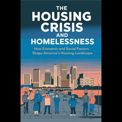 Housing Crisis and Homelessness, The: How Economic and Social Factors Shape America's Housing Landscape