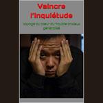 Vaincre l’inquiétude: Voyage au cœur du trouble anxieux généralisé