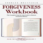 Forgiveness Workbook: The Complete Step-by-step Guide to Release Emotional Blocks (Your Guide to Healing From Deep Wounds and Forgiving When It Feels Impossible)