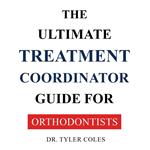 Ultimate Treatment Coordinator Guide For Orthodontists, The