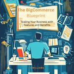 BigCommerce Blueprint, The: Scaling Your Business with Features and Benefits