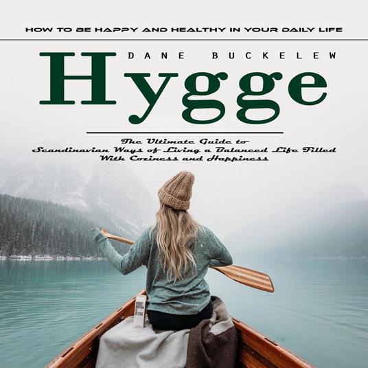 Hygge: How to Be Happy and Healthy in Your Daily Life (The Ultimate Guide to Scandinavian Ways of Living a Balanced Life Filled With Coziness and Happiness)