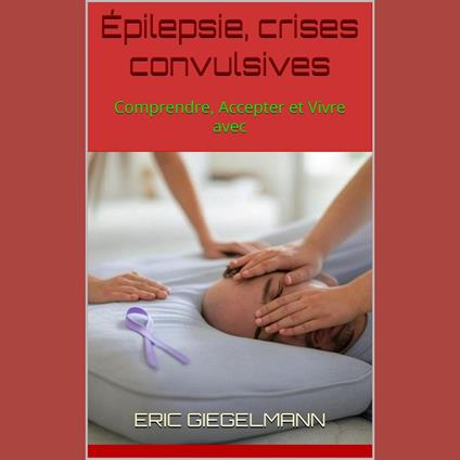 Épilepsie, crises convulsives: Comprendre, Accepter et Vivre avec