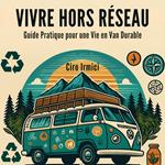 Vivre Hors Réseau : Guide Pratique pour une Vie en Van Durable