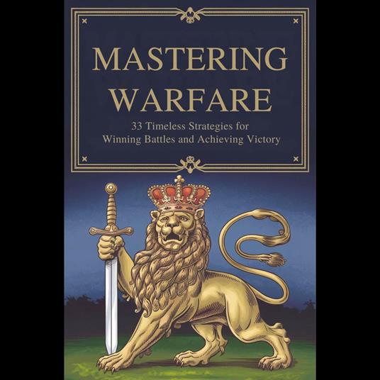 Mastering Warfare: 33 Timeless Strategies for Winning Battles and Achieving Victory