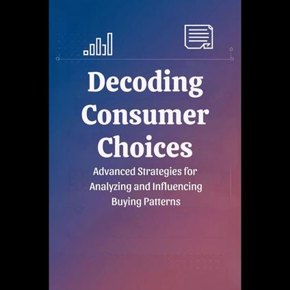Decoding Consumer Choices: Advanced Strategies for Analyzing and Influencing Buying Patterns