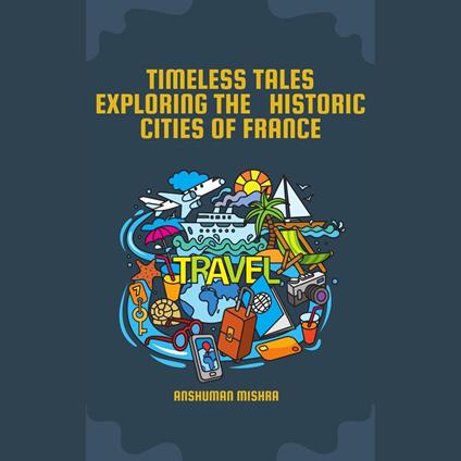 Timeless Tales: Exploring The Historic Cities Of France