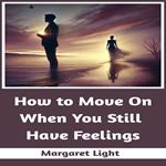 How to Move On When You Still Have Feelings