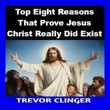 Top Eight Reasons That Prove Jesus Christ Really Did Exist