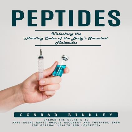 Peptides: Unlocking the Healing Codes of the Body’s Smartest Molecules (Unlock the Secrets to Anti-aging Rapid Muscle Recovery and Youthful Skin for Optimal Health and Longevity)