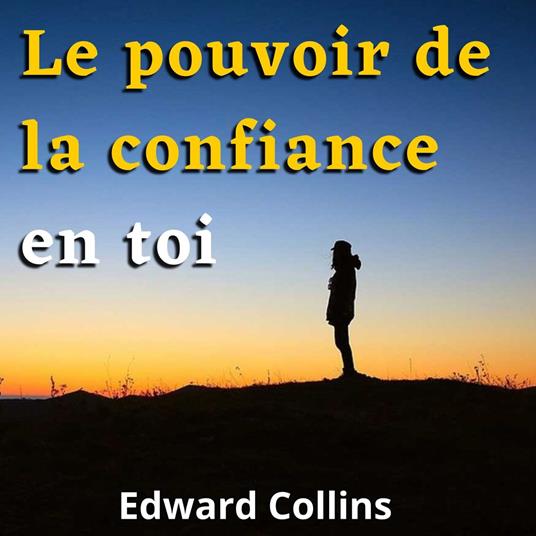 Le pouvoir de la confiance en toi. Apprends à améliorer ton estime de toi, à vaincre tes peurs et à améliorer ta vie en obtenant la meilleure version de toi-même