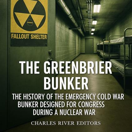Greenbrier Bunker, The: The History of the Emergency Cold War Bunker Designed for Congress during a Nuclear War