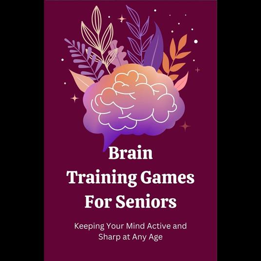 Brain Training Games for Seniors: Keeping Your Mind Active and Sharp at Any Age