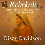 Rebekah: Embracing Divine Destiny in a Changing World