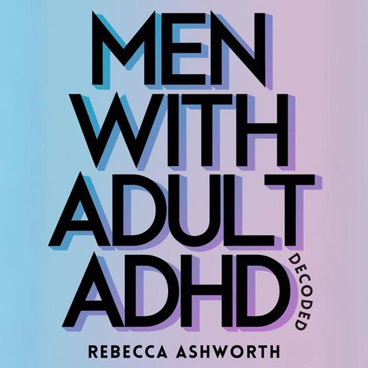 Men With Adult ADHD Decoded: Why Traditional Productivity Advice Fails and What Actually Works for the ADHD Brain