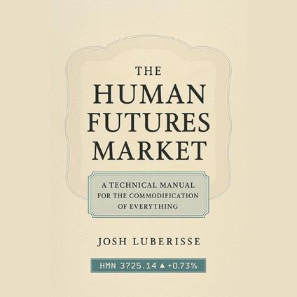 Human Futures Market, The: A Technical Manual for the Commodification of Everything
