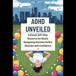 ADHD Unveiled: A Classic Self-Help Resource for Adults Navigating Attention Deficit Disorder with Confidence