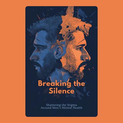 Breaking the Silence: Shattering the Stigma Around Men’s Mental Health