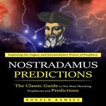 Nostradamus Predictions: Exploring the Legacy and Extraordinary Power of Prophecy (The Classic Guide to His Most Shocking Prophecies and Predictions)