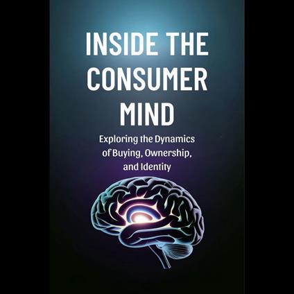 Inside the Consumer Mind: Exploring the Dynamics of Buying, Ownership, and Identity