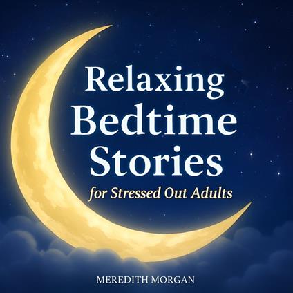 Relaxing Bedtime Stories for Stressed Out Adults: 45 Soothing Stories for Rest, Reflection, and Gentle Sleep