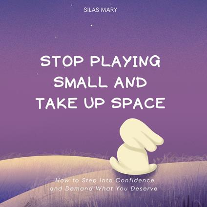 Stop Playing Small and Take Up Space