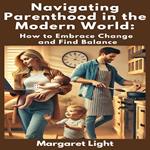 Navigating Parenthood in the Modern World: How to Embrace Change and Find Balance