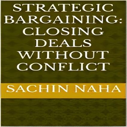Strategic Bargaining: Closing Deals Without Conflict
