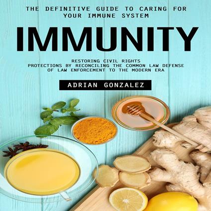 Immunity: The Definitive Guide to Caring for Your Immune System (Restoring Civil Rights Protections by Reconciling the Common Law Defense of Law Enforcement to the Modern Era)