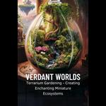 Verdant Worlds: Terrarium Gardening - Creating Enchanting Miniature Ecosystems