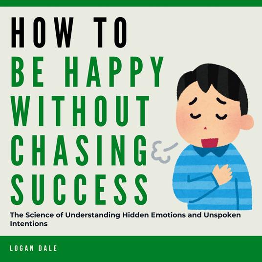 How to Be Happy Without Chasing Success: The Art of Finding Purpose, Fulfillment, and Meaning Without the Hustle