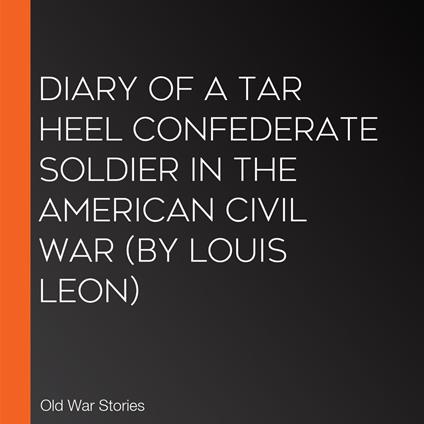 Diary of a Tar Heel Confederate Soldier in the American Civil War (by Louis Leon)
