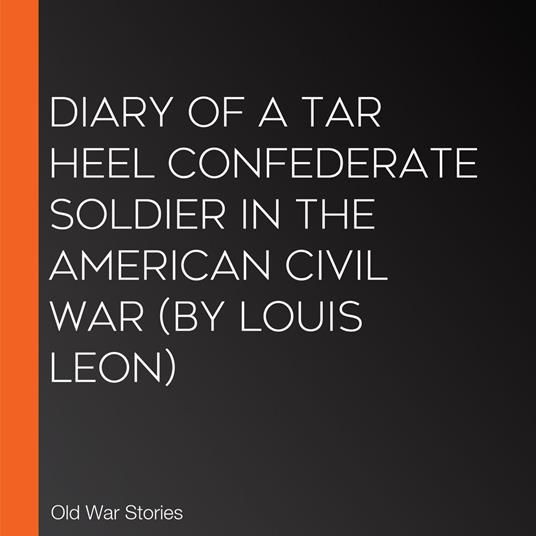 Diary of a Tar Heel Confederate Soldier in the American Civil War (by Louis Leon)