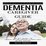 Dementia Caregiver Guide: Improve the Quality of Life for You and Your Loved Ones (Easy Daily Routines, and Essential Self-care Strategies to Reduce Stress and Boost Resilience)